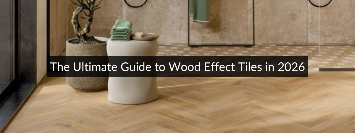 The Ultimate Guide to Wood Effect Tiles in 2026
