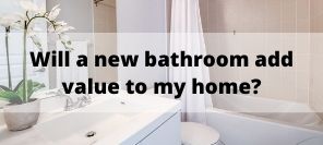 Will a New Bathroom Add Value to my Home?